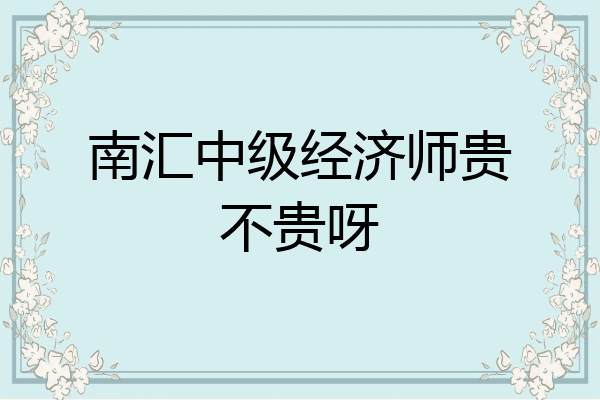 南汇中级经济师贵不贵呀