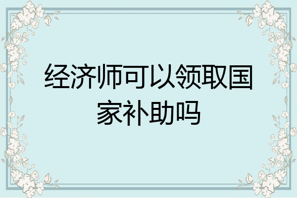 经济师可以领取国家补助吗