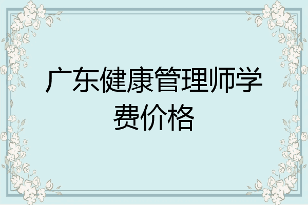 广东健康管理师学费价格