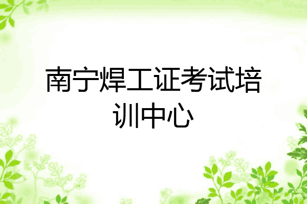南宁焊工证考试培训中心
