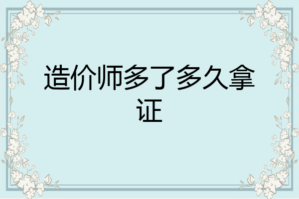 造价师多了多久拿证