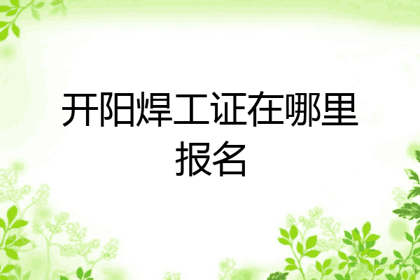 开阳焊工证在哪里报名