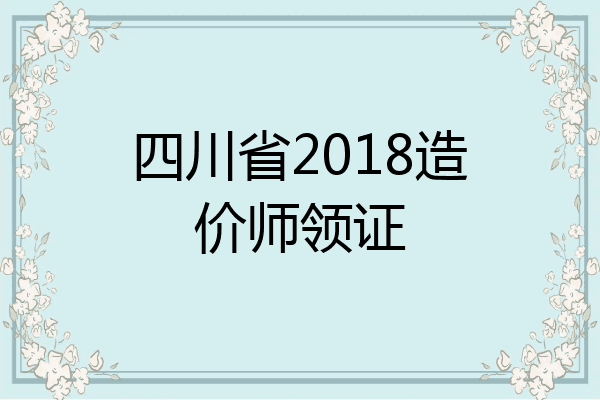 四川省2018造价师领证