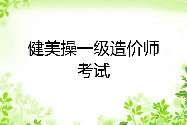 健美操一级造价师考试