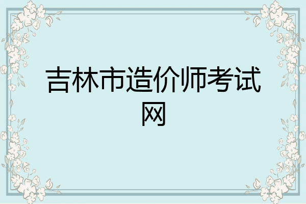 吉林市造价师考试网