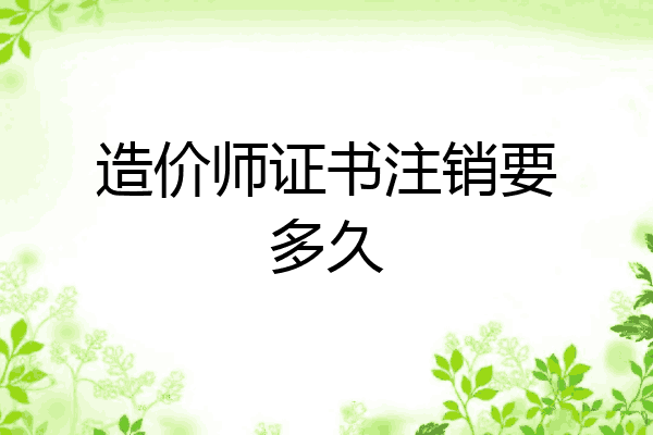 造价师证书注销要多久