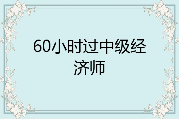 60小时过中级经济师