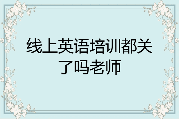 线上英语培训都关了吗老师