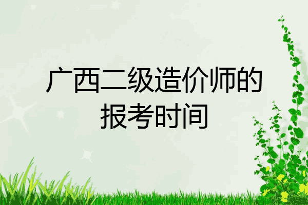 广西二级造价师的报考时间