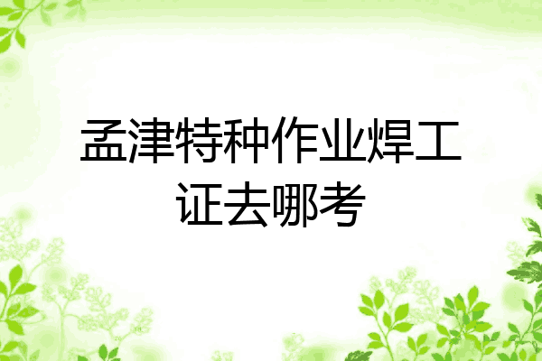 孟津特种作业焊工证去哪考