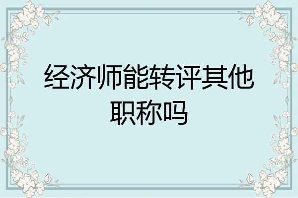 经济师能转评其他职称吗