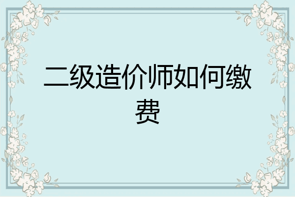 二级造价师如何缴费
