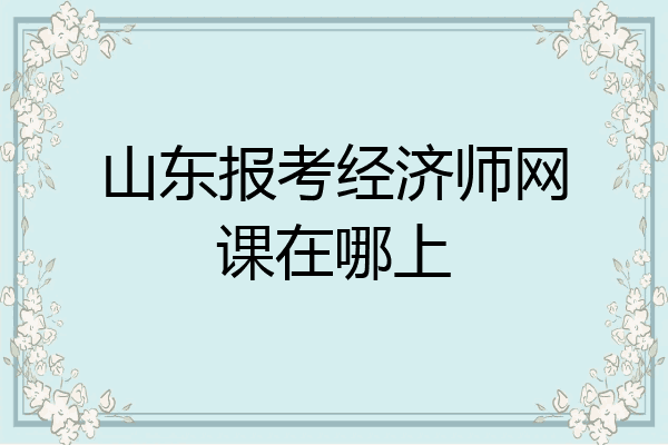 山东报考经济师网课在哪上