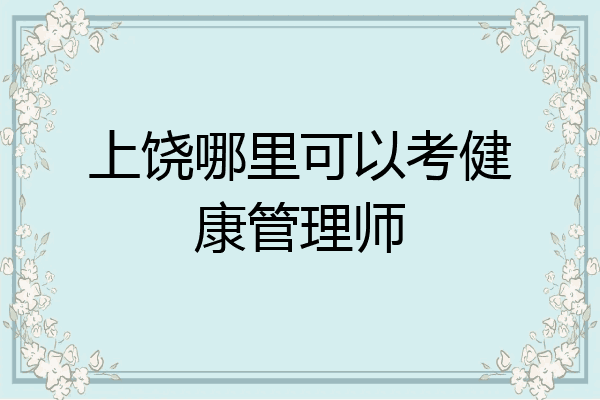 上饶哪里可以考健康管理师