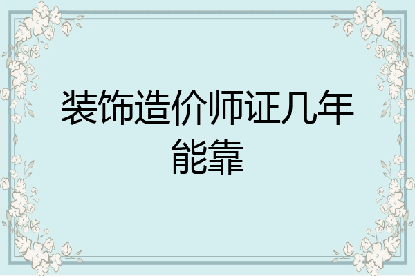 装饰造价师证几年能靠