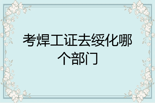 考焊工证去绥化哪个部门