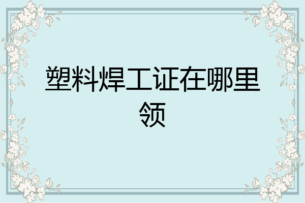 塑料焊工证在哪里领