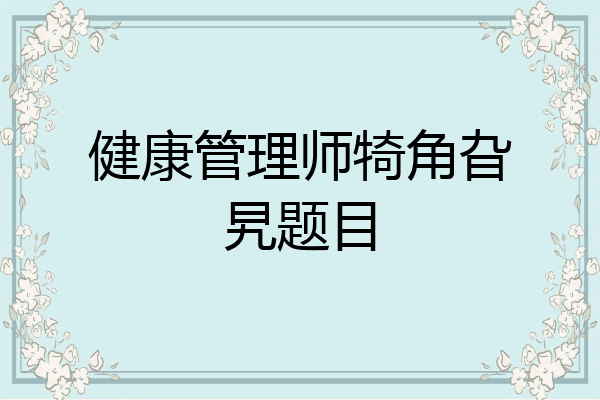 健康管理师犄角旮旯题目