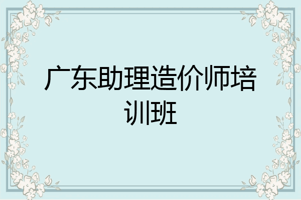 广东助理造价师培训班