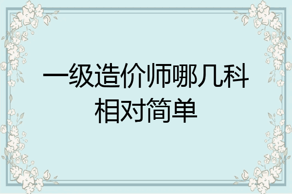 一级造价师哪几科相对简单