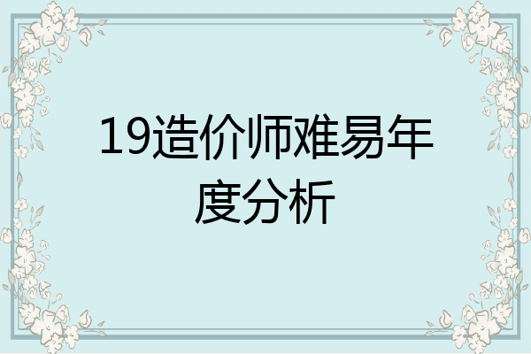 19造价师难易年度分析