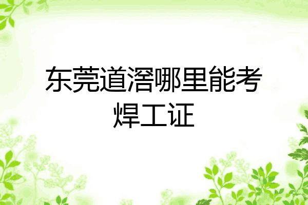 东莞道滘哪里能考焊工证