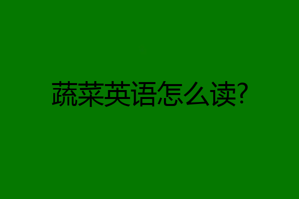 蔬菜英语怎么读?