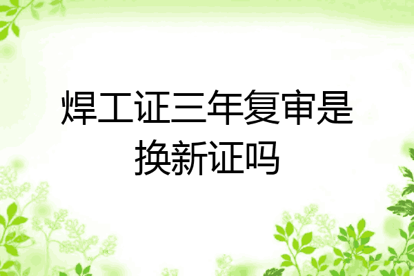 焊工证三年复审是换新证吗