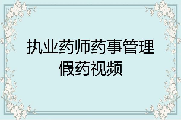 执业药师药事管理假药视频