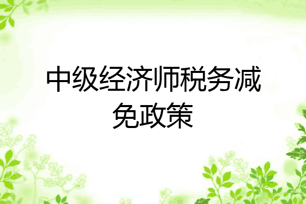 中级经济师税务减免政策
