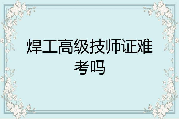 焊工高级技师证难考吗