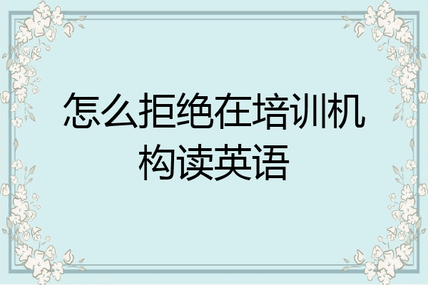 怎么拒绝在培训机构读英语