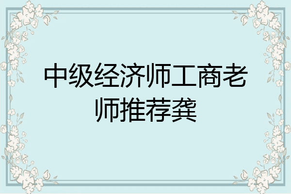中级经济师工商老师推荐龚