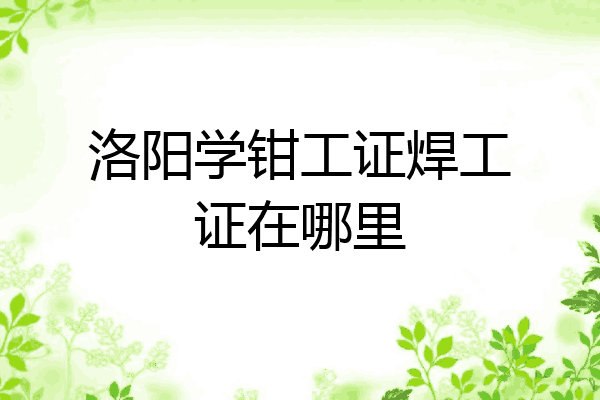 洛阳学钳工证焊工证在哪里