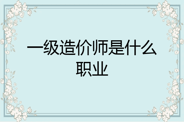 一级造价师是什么职业