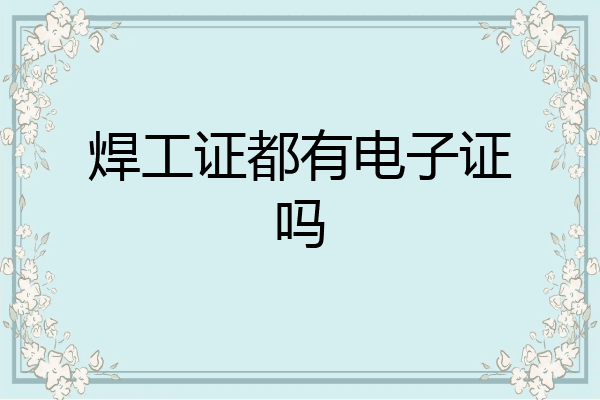 焊工证都有电子证吗