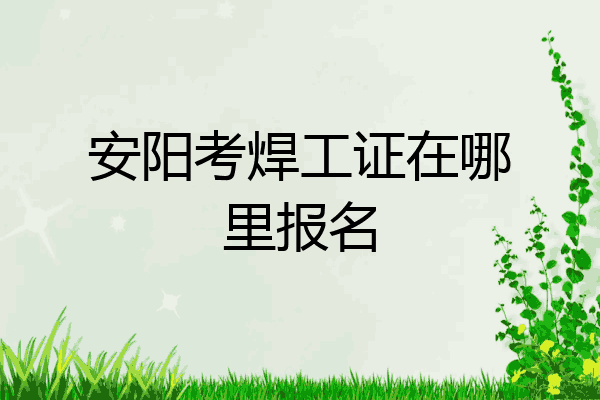 安阳考焊工证在哪里报名
