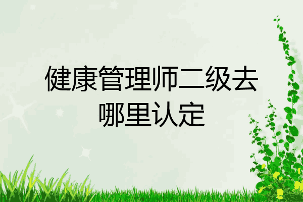 健康管理师二级去哪里认定