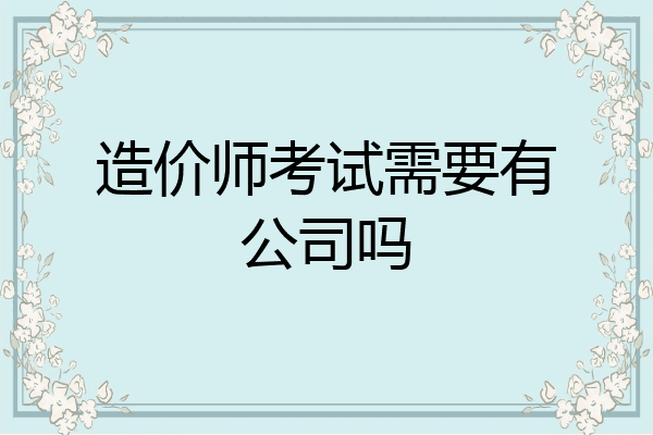 造价师考试需要有公司吗