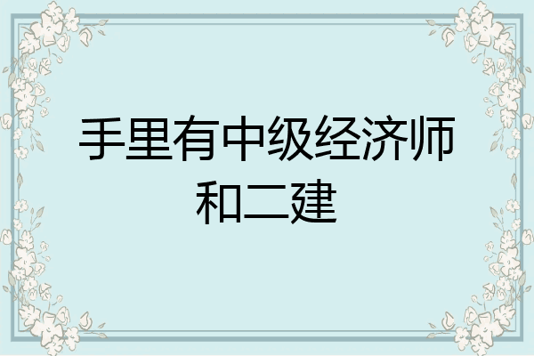 手里有中级经济师和二建
