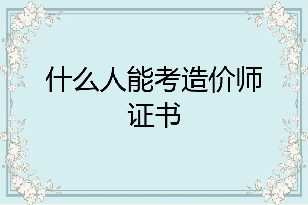 什么人能考造价师证书