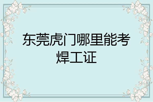 东莞虎门哪里能考焊工证