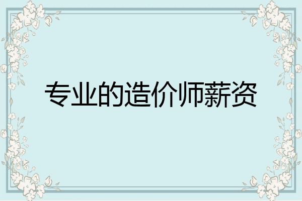 专业的造价师薪资