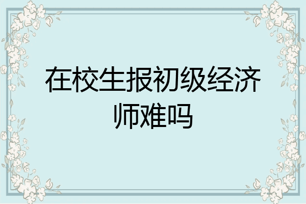 在校生报初级经济师难吗