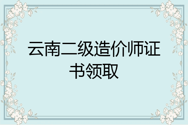 云南二级造价师证书领取