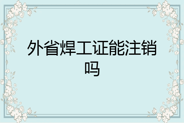 外省焊工证能注销吗