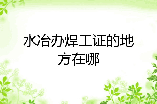 水冶办焊工证的地方在哪