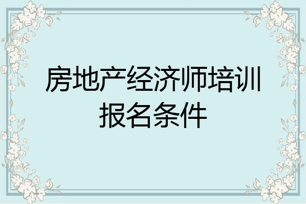 房地产经济师培训报名条件