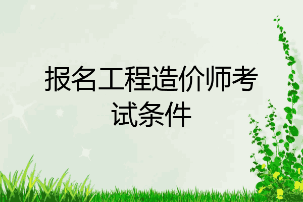 报名工程造价师考试条件