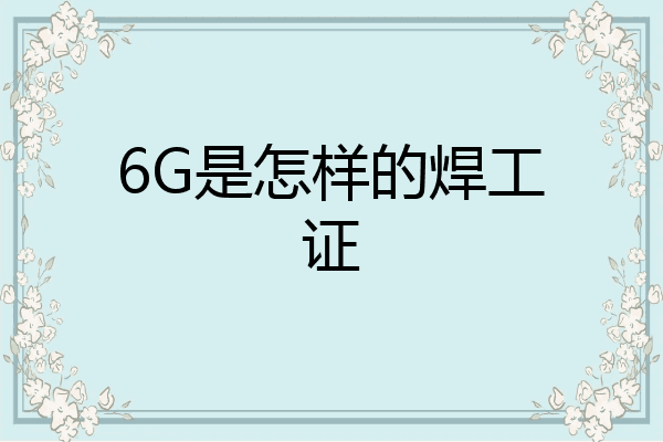 6G是怎样的焊工证